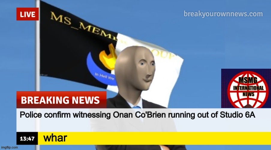 MSMG News (OLD, DO NOT USE) | Police confirm witnessing Onan Co'Brien running out of Studio 6A; whar | image tagged in msmg news | made w/ Imgflip meme maker