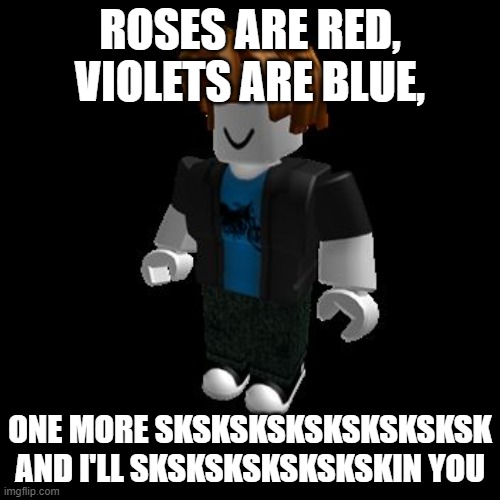 ROBLOX Meme | ROSES ARE RED, VIOLETS ARE BLUE, ONE MORE SKSKSKSKSKSKSKSKSK AND I'LL SKSKSKSKSKSKSKIN YOU | image tagged in roblox meme | made w/ Imgflip meme maker