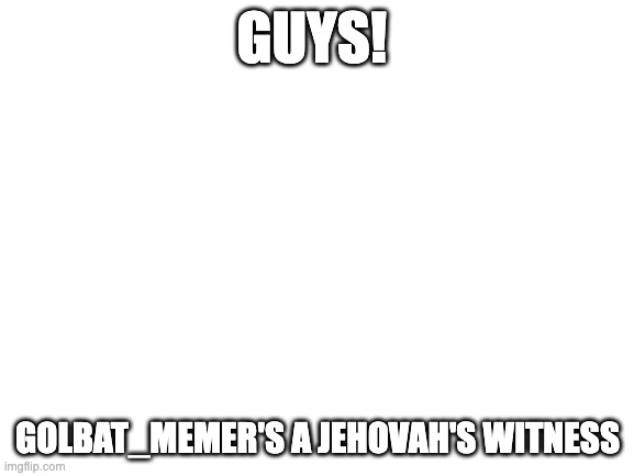 Alert 2 | GUYS! GOLBAT_MEMER'S A JEHOVAH'S WITNESS | image tagged in jehovah's witness,christmas,rant | made w/ Imgflip meme maker
