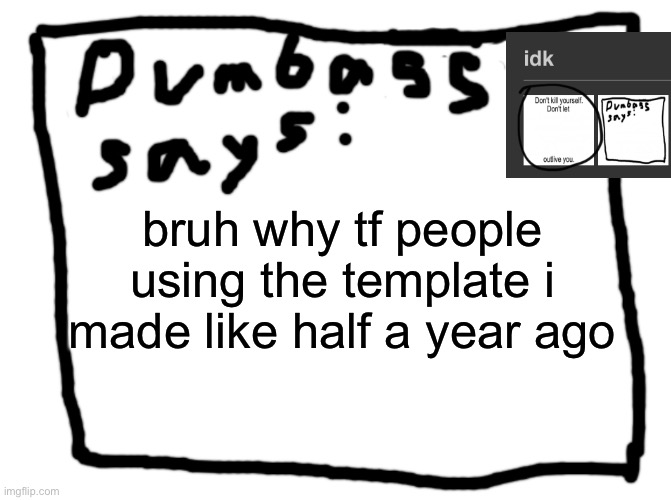 idk | bruh why tf people using the template i made like half a year ago | image tagged in idk | made w/ Imgflip meme maker