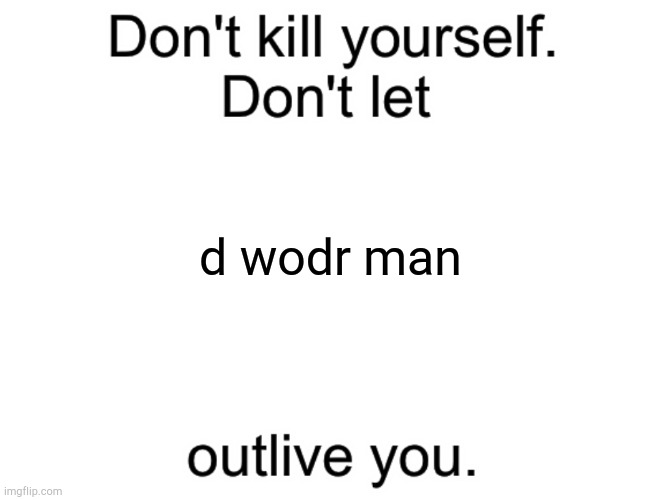 Don't kill yourself. Don't let [blank] outlive you. | d wodr man | image tagged in don't kill yourself don't let blank outlive you | made w/ Imgflip meme maker