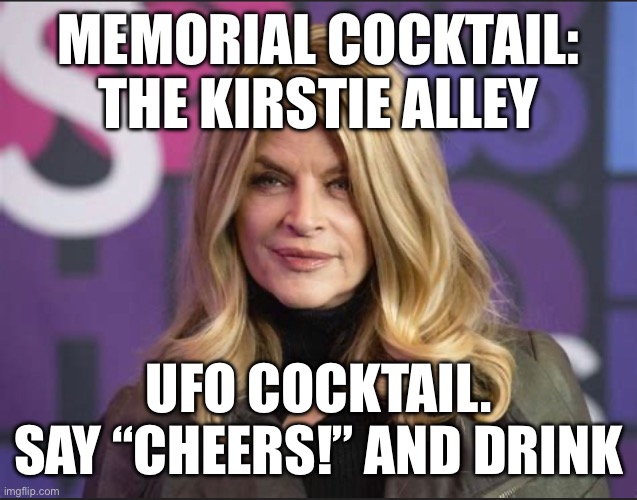 MEMORIAL COCKTAIL: THE KIRSTIE ALLEY; UFO COCKTAIL. SAY “CHEERS!” AND DRINK | image tagged in meme | made w/ Imgflip meme maker