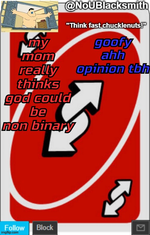 NoUBlacksmith announcement temp (credits to Randumb.) | my mom really thinks god could be non binary; goofy ahh opinion tbh | image tagged in noublacksmith announcement temp credits to randumb | made w/ Imgflip meme maker