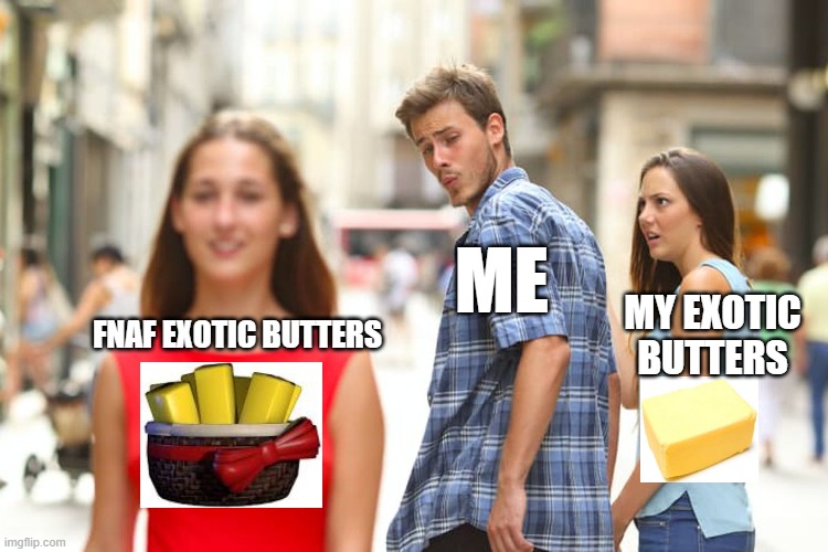 trust me it's much better than my homemade exotic butter | ME; MY EXOTIC BUTTERS; FNAF EXOTIC BUTTERS | image tagged in memes,distracted boyfriend,fnaf | made w/ Imgflip meme maker