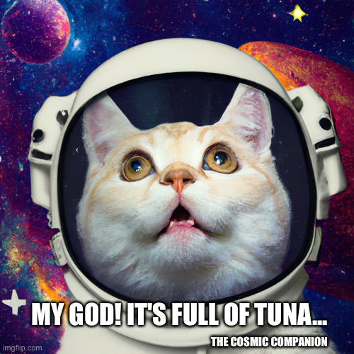 Full of Tuna | MY GOD! IT'S FULL OF TUNA... THE COSMIC COMPANION | image tagged in cat astronaut | made w/ Imgflip meme maker