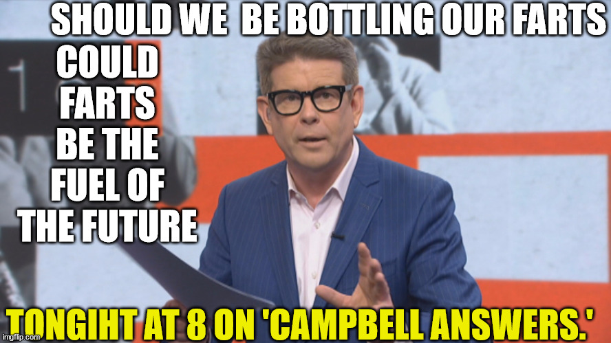 John Campbell | SHOULD WE  BE BOTTLING OUR FARTS; COULD FARTS BE THE FUEL OF THE FUTURE; TONGIHT AT 8 ON 'CAMPBELL ANSWERS.' | image tagged in farts,atomic farts,expectation vs reality,reality tv,new zealand,message in a bottle | made w/ Imgflip meme maker