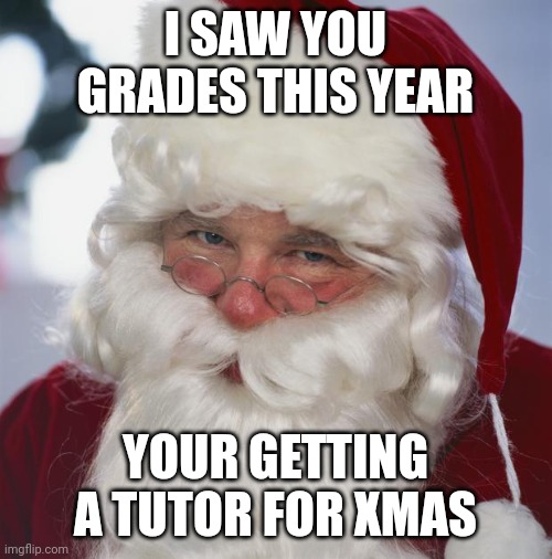 santa claus | I SAW YOU GRADES THIS YEAR; YOUR GETTING A TUTOR FOR XMAS | image tagged in santa claus | made w/ Imgflip meme maker
