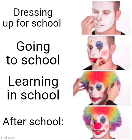 Clown | Dressing up for school; Going to school; Learning in school; After school: | image tagged in memes,clown applying makeup | made w/ Imgflip meme maker