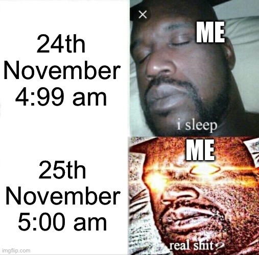 Sleeping Shaq | 24th November 4:99 am; ME; ME; 25th November 5:00 am | image tagged in memes,sleeping shaq | made w/ Imgflip meme maker