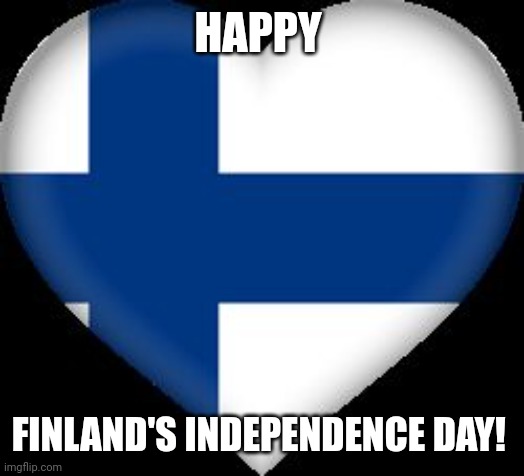 HAPPY FINLAND'S INDEPENDENCE DAY!!!!! | HAPPY; FINLAND'S INDEPENDENCE DAY! | image tagged in not afraid finland | made w/ Imgflip meme maker