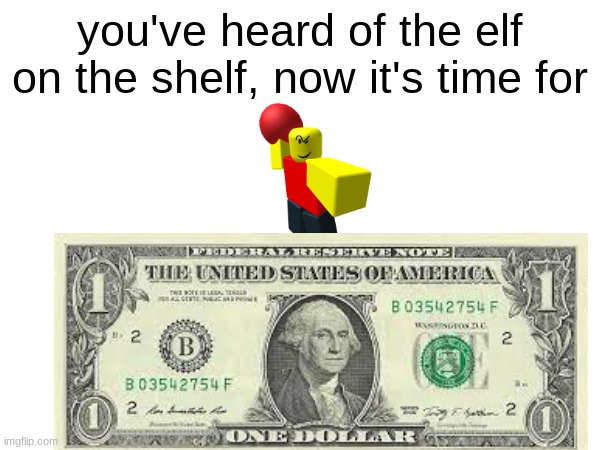 i tried it mysself | you've heard of the elf on the shelf, now it's time for | image tagged in idk | made w/ Imgflip meme maker