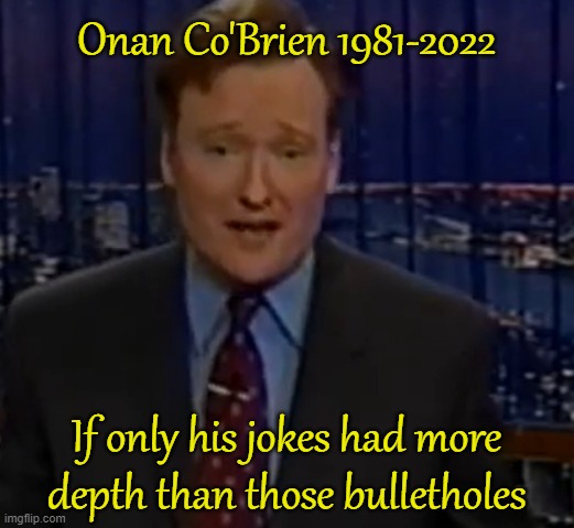Onan Co'Brien 1981-2022; If only his jokes had more depth than those bulletholes | made w/ Imgflip meme maker