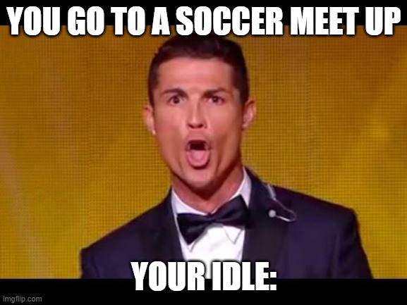 soccer | YOU GO TO A SOCCER MEET UP; YOUR IDLE: | image tagged in cristiano ronaldo cr7 | made w/ Imgflip meme maker