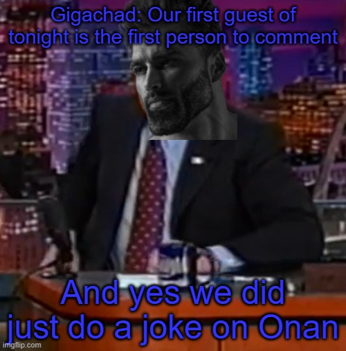 Gigachad: Our first guest of tonight is the first person to comment; And yes we did just do a joke on Onan | made w/ Imgflip meme maker