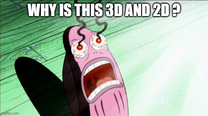 Spongebob My Eyes | WHY IS THIS 3D AND 2D ? | image tagged in spongebob my eyes | made w/ Imgflip meme maker