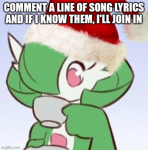 Because bored | COMMENT A LINE OF SONG LYRICS AND IF I KNOW THEM, I'LL JOIN IN | image tagged in gardiclaus sipping tea | made w/ Imgflip meme maker