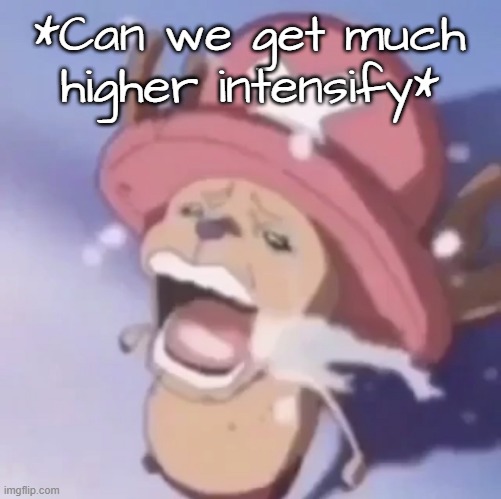 Chopper crying | *Can we get much higher intensify* | image tagged in chopper crying | made w/ Imgflip meme maker