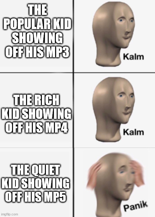 Panik | THE POPULAR KID SHOWING OFF HIS MP3; THE RICH KID SHOWING OFF HIS MP4; THE QUIET KID SHOWING OFF HIS MP5 | image tagged in kalm kalm panik,quiet kid,school | made w/ Imgflip meme maker