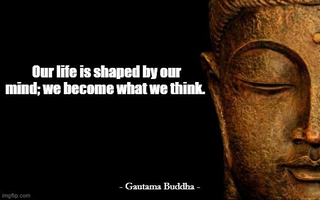 Buddha - Quotes | Our life is shaped by our mind; we become what we think. - Gautama Buddha - | image tagged in buddha - quotes | made w/ Imgflip meme maker