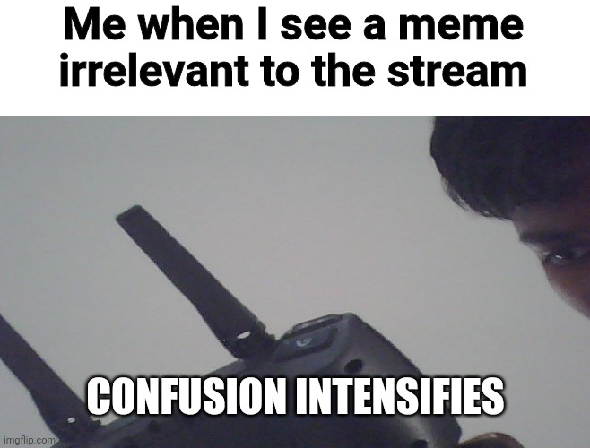 This happened | Me when I see a meme irrelevant to the stream; CONFUSION INTENSIFIES | image tagged in confusoin | made w/ Imgflip meme maker