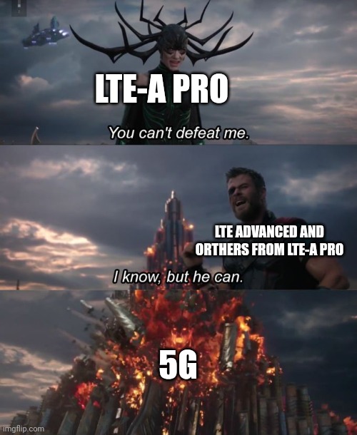 Lte-A pro vs 5g | LTE-A PRO; LTE ADVANCED AND ORTHERS FROM LTE-A PRO; 5G | image tagged in you can't defeat me | made w/ Imgflip meme maker