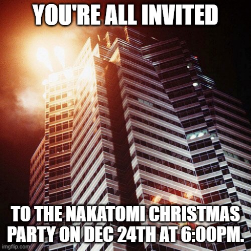 Hope to see you all there. LOL Sorry no Liberals allowed. LOL |  YOU'RE ALL INVITED; TO THE NAKATOMI CHRISTMAS PARTY ON DEC 24TH AT 6:00PM. | image tagged in nakatomi plaza,patriots | made w/ Imgflip meme maker
