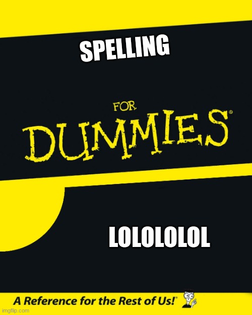 For Dummies | SPELLING LOLOLOLOL | image tagged in for dummies | made w/ Imgflip meme maker