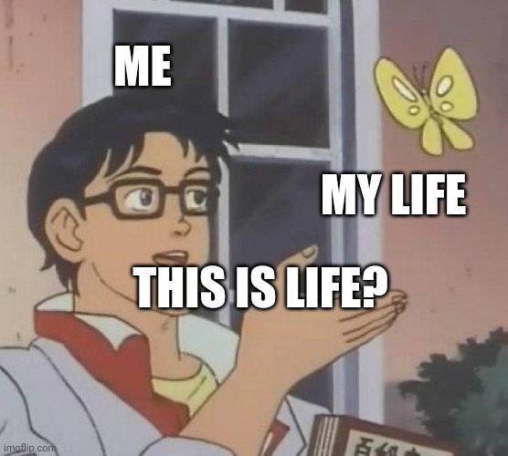 Life.xpx | ME; MY LIFE; THIS IS LIFE? | image tagged in memes,is this a pigeon,life,funny | made w/ Imgflip meme maker