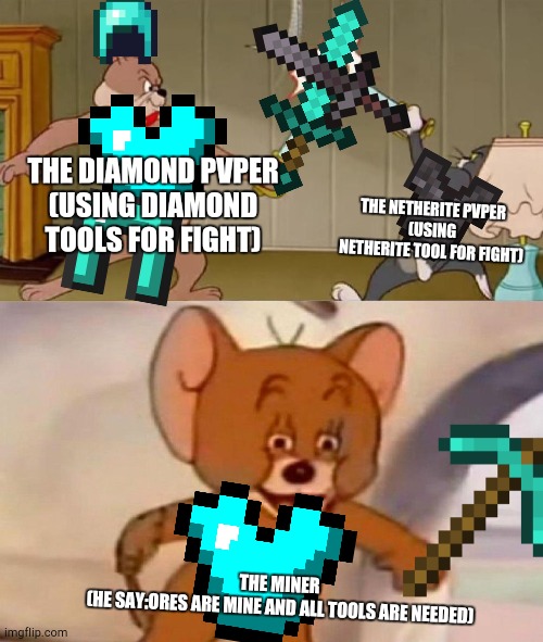 Just a.....lol | THE DIAMOND PVPER
(USING DIAMOND TOOLS FOR FIGHT); THE NETHERITE PVPER
(USING NETHERITE TOOL FOR FIGHT); THE MINER 
(HE SAY:ORES ARE MINE AND ALL TOOLS ARE NEEDED) | image tagged in tom and jerry swordfight | made w/ Imgflip meme maker