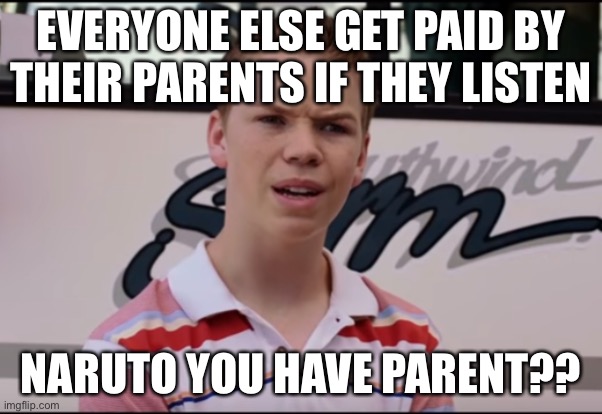 You Guys are Getting Paid | EVERYONE ELSE GET PAID BY THEIR PARENTS IF THEY LISTEN; NARUTO YOU HAVE PARENT?? | image tagged in you guys are getting paid | made w/ Imgflip meme maker