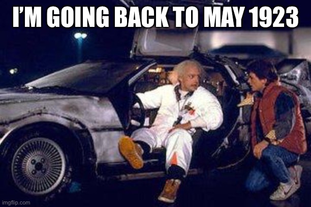 doc brown y marty | I’M GOING BACK TO MAY 1923 | image tagged in doc brown y marty | made w/ Imgflip meme maker