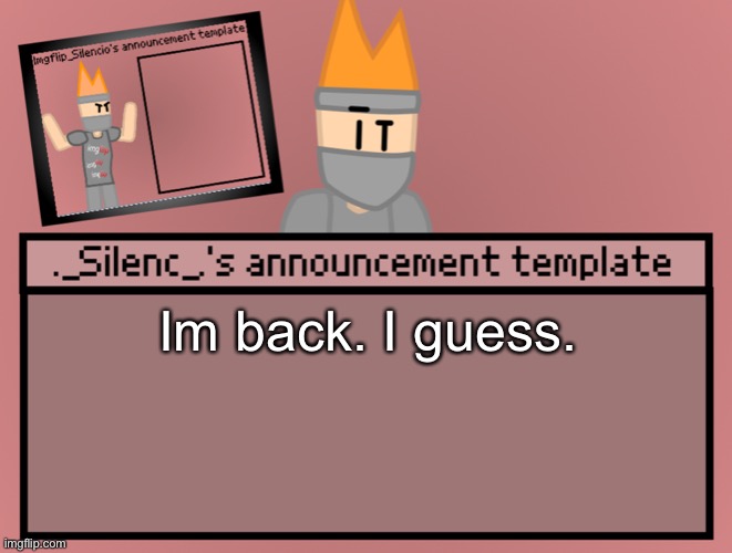 yes | Im back. I guess. | image tagged in silenc s announcement template | made w/ Imgflip meme maker