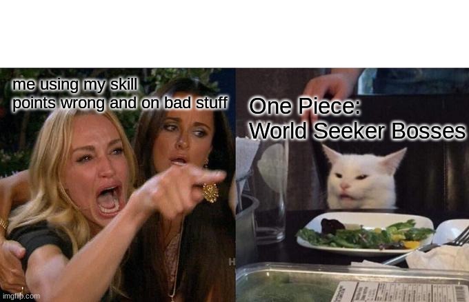 One Piece: World Seeker Bosses | me using my skill points wrong and on bad stuff; One Piece: World Seeker Bosses | image tagged in memes,woman yelling at cat | made w/ Imgflip meme maker