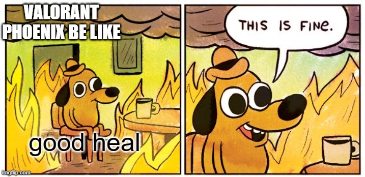 This Is Fine | VALORANT PHOENIX BE LIKE; good heal | image tagged in memes,this is fine,valorant,phoenix | made w/ Imgflip meme maker