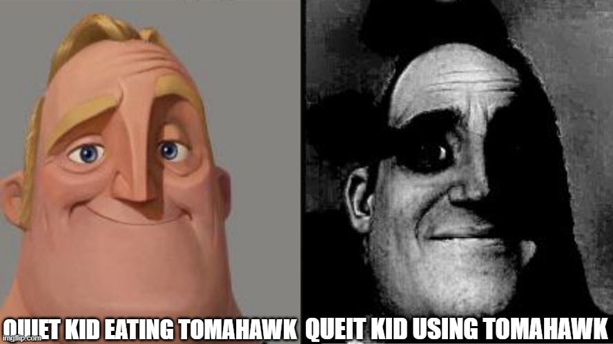 Traumatized Mr. Incredible | QUIET KID EATING TOMAHAWK; QUEIT KID USING TOMAHAWK | image tagged in traumatized mr incredible | made w/ Imgflip meme maker