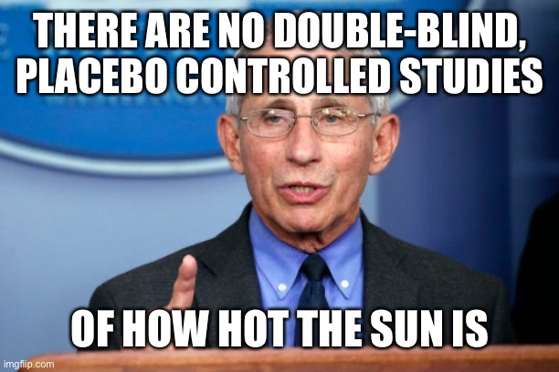 Dr. Fauci | THERE ARE NO DOUBLE-BLIND, PLACEBO CONTROLLED STUDIES OF HOW HOT THE SUN IS | image tagged in dr fauci | made w/ Imgflip meme maker