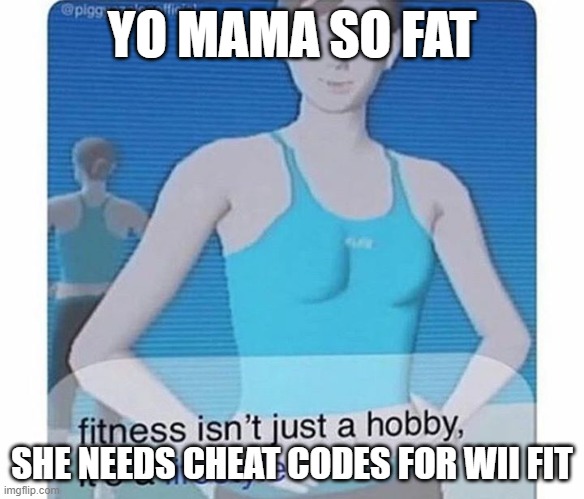 yo mama | YO MAMA SO FAT; SHE NEEDS CHEAT CODES FOR WII FIT | image tagged in wii fit,yo mama | made w/ Imgflip meme maker