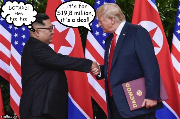 Donald the Daewoo Dotard! | DOTARD! Hee hee  hee | image tagged in donald trump,kim jong un,daewoo,dotard,maga | made w/ Imgflip meme maker