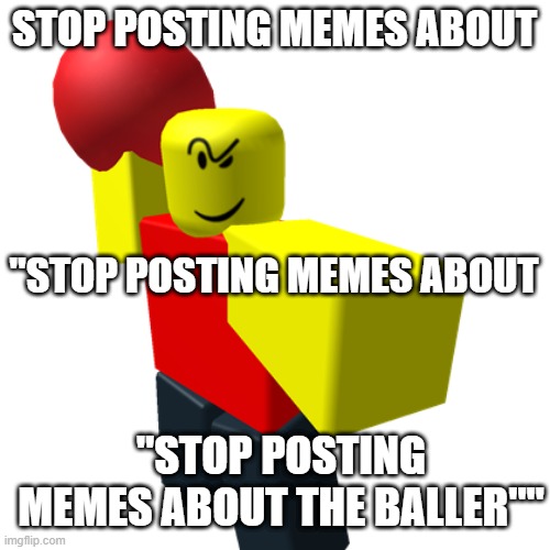 Baller | STOP POSTING MEMES ABOUT "STOP POSTING MEMES ABOUT "STOP POSTING MEMES ABOUT THE BALLER"" | image tagged in baller | made w/ Imgflip meme maker