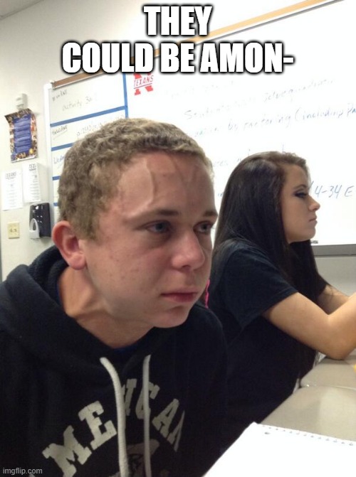 Hold fart | THEY COULD BE AMON- | image tagged in hold fart | made w/ Imgflip meme maker