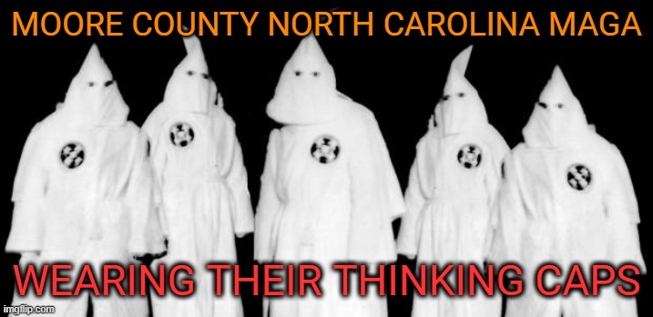 MAGA strikes again | MOORE COUNTY NORTH CAROLINA MAGA; WEARING THEIR THINKING CAPS | image tagged in kkk,donald trump,maga,political meme,terrorism | made w/ Imgflip meme maker