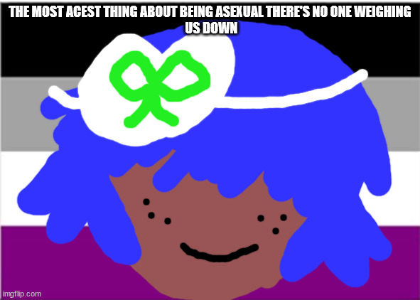 Asexual art asexual memes | THE MOST ACEST THING ABOUT BEING ASEXUAL THERE'S NO ONE WEIGHING
 US DOWN | image tagged in asexual | made w/ Imgflip meme maker