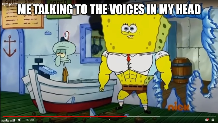 Strong spongebob | ME TALKING TO THE VOICES IN MY HEAD | image tagged in strong spongebob | made w/ Imgflip meme maker