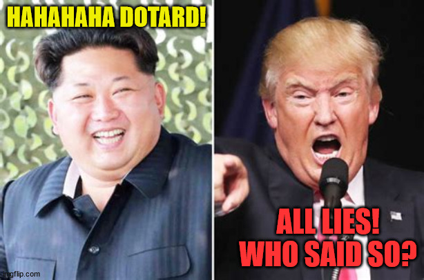 Jong-un's jollies | HAHAHAHA DOTARD! ALL LIES! WHO SAID SO? | image tagged in donald trump,kim jong un,maga,north korea,daewoo | made w/ Imgflip meme maker