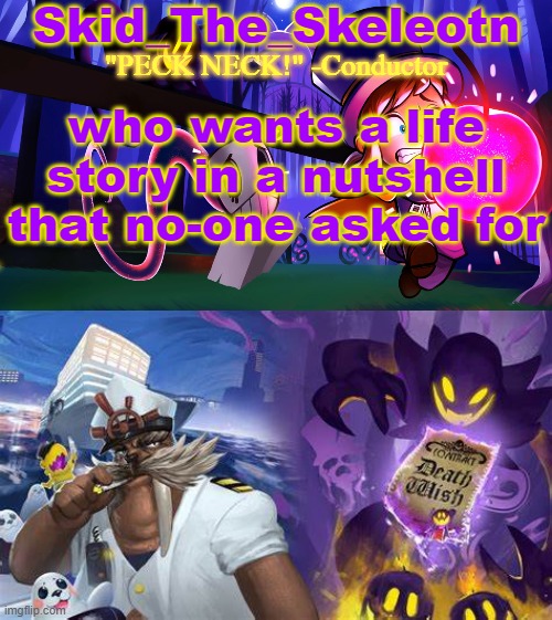 Skeleotn | who wants a life story in a nutshell that no-one asked for | image tagged in skid/toof's a hat in time temp | made w/ Imgflip meme maker