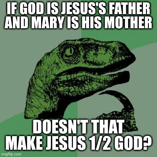 I guess you can't divide the infinite. Besides, who would believe a person could manifest out of nothing? | IF GOD IS JESUS'S FATHER
AND MARY IS HIS MOTHER; DOESN'T THAT MAKE JESUS 1/2 GOD? | image tagged in memes,philosoraptor | made w/ Imgflip meme maker