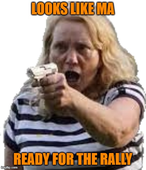 Karen With a Gun | LOOKS LIKE MA READY FOR THE RALLY | image tagged in karen with a gun | made w/ Imgflip meme maker