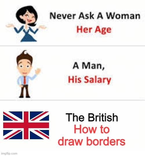 This was a stolen comment | The British; How to draw borders | image tagged in never ask a woman her age | made w/ Imgflip meme maker