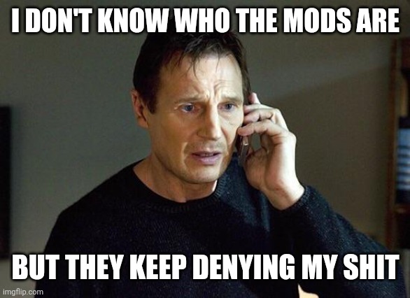 Liam Neeson Taken | I DON'T KNOW WHO THE MODS ARE BUT THEY KEEP DENYING MY SHIT | image tagged in liam neeson taken | made w/ Imgflip meme maker