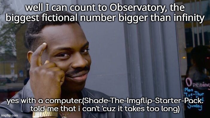 Did you know? I used a computer to count from -100 to Observatory? | well I can count to Observatory, the biggest fictional number bigger than infinity; yes with a computer.(Shade-The-Imgflip-Starter-Pack. told me that i can't 'cuz it takes too long) | image tagged in memes,roll safe think about it | made w/ Imgflip meme maker